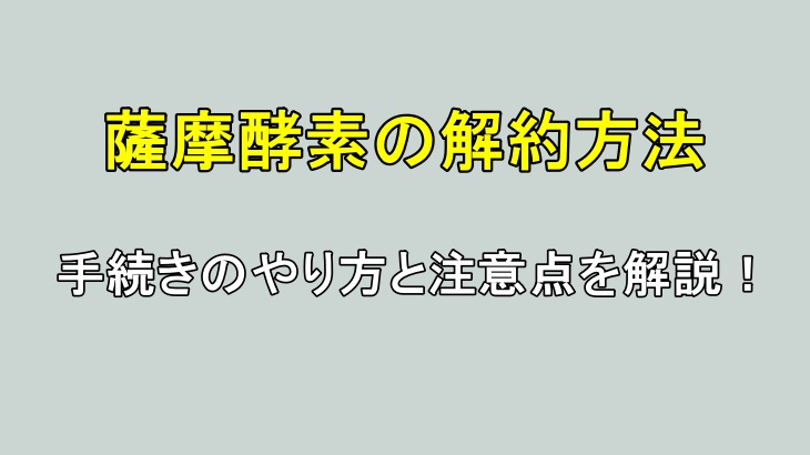 薩摩酵素の解約方法は?手続きのやり方と注意点を解説!